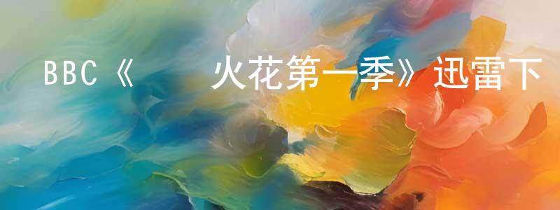 蔡碧珍的動漫綜藝大全,BBC《閃閃火花第一季》迅雷下載/在線觀看/百度云-都市/情感-美劇天堂